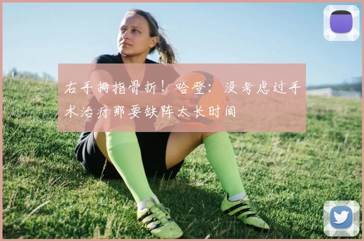 右手拇指骨折！哈登：没考虑过手术治疗那要缺阵太长时间