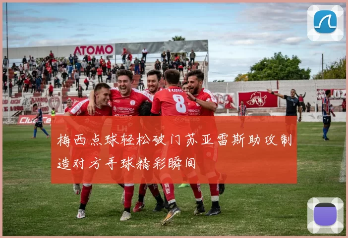 梅西点球轻松破门苏亚雷斯助攻制造对方手球精彩瞬间