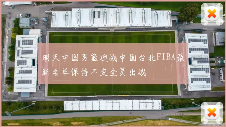 明天中国男篮迎战中国台北FIBA最新名单保持不变全员出战