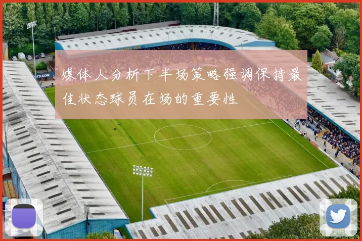 媒体人分析下半场策略强调保持最佳状态球员在场的重要性