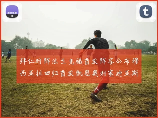 拜仁对阵法兰克福首发阵容公布穆西亚拉回归首发凯恩奥利塞迪亚斯出战
