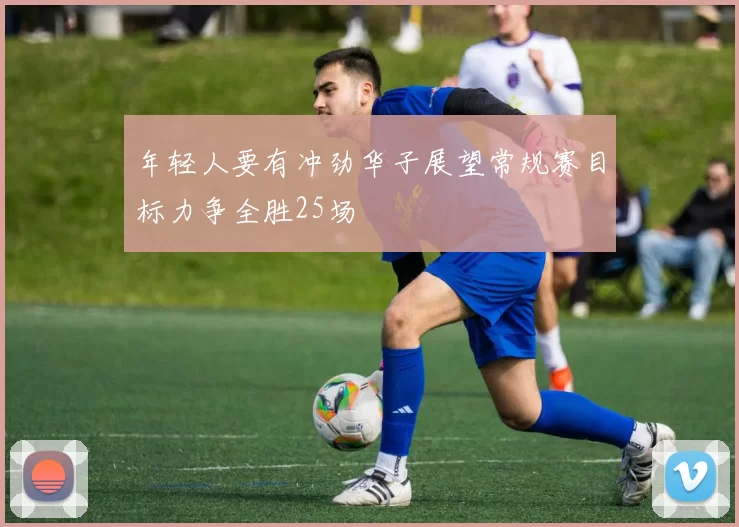 年轻人要有冲劲华子展望常规赛目标力争全胜25场