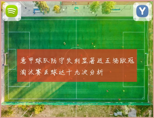 意甲球队防守失利显著近五场欧冠淘汰赛丢球达十九次分析