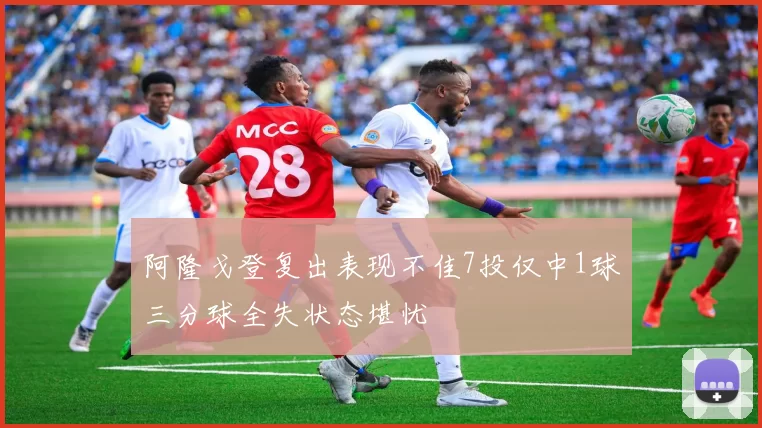 阿隆戈登复出表现不佳7投仅中1球三分球全失状态堪忧