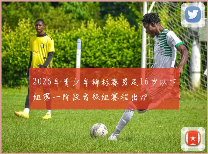 2026年青少年锦标赛男足16岁以下组第一阶段晋级组赛程出炉
