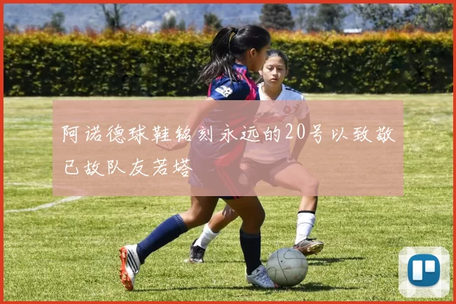 阿诺德球鞋铭刻永远的20号以致敬已故队友若塔