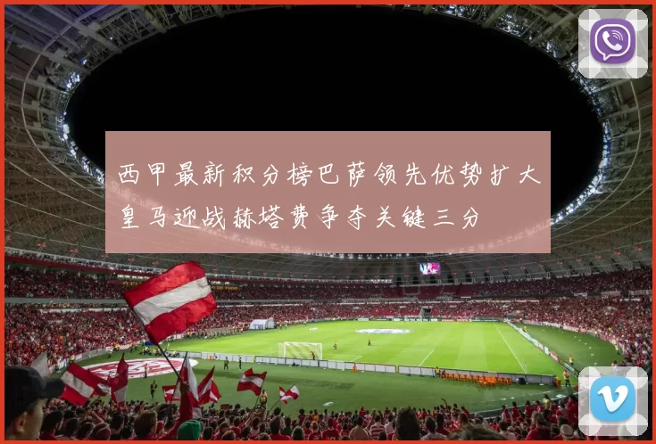 西甲最新积分榜巴萨领先优势扩大皇马迎战赫塔费争夺关键三分