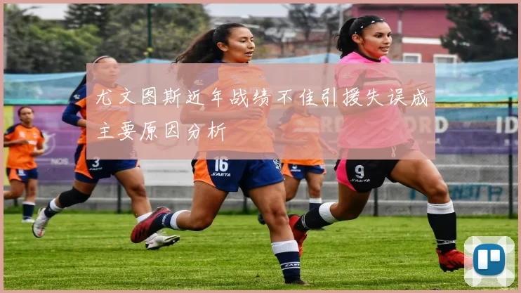 尤文图斯近年战绩不佳引援失误成主要原因分析