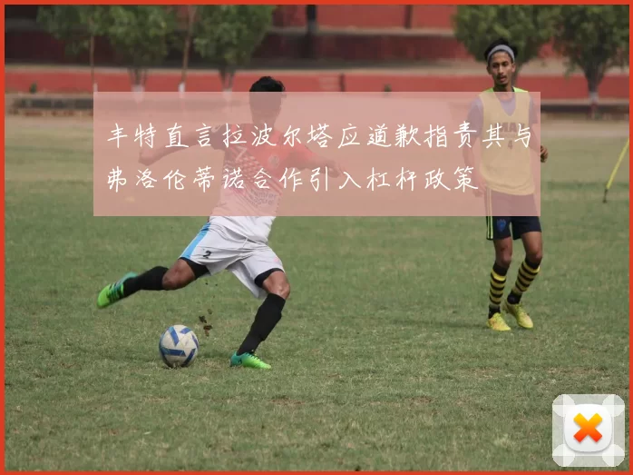 丰特直言拉波尔塔应道歉指责其与弗洛伦蒂诺合作引入杠杆政策