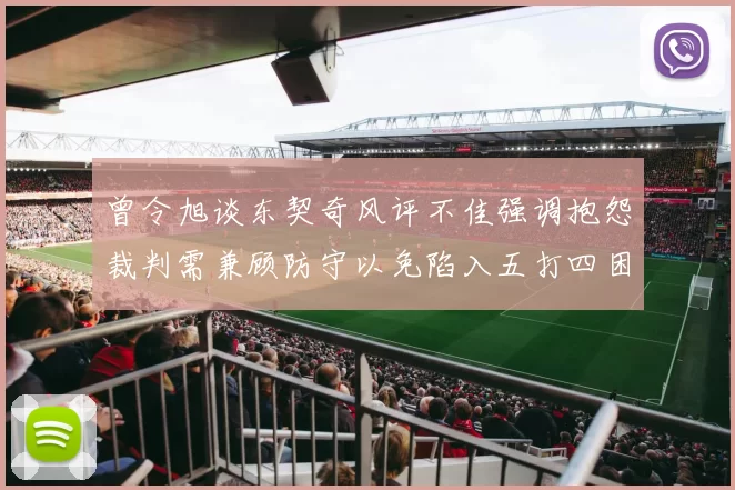 曾令旭谈东契奇风评不佳强调抱怨裁判需兼顾防守以免陷入五打四困境